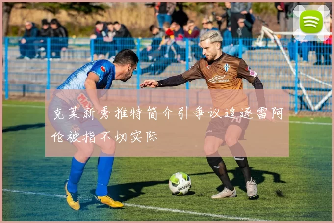 克莱新秀推特简介引争议追逐雷阿伦被指不切实际