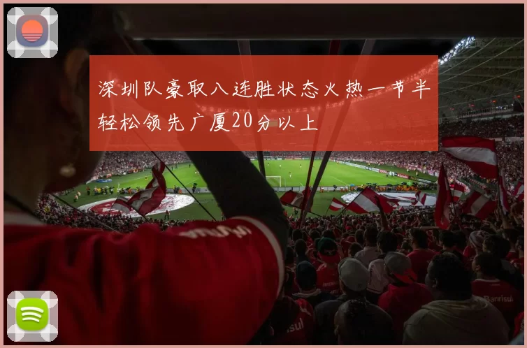 深圳队豪取八连胜状态火热一节半轻松领先广厦20分以上