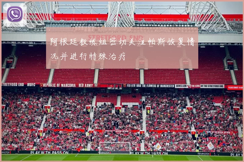 阿根廷教练组密切关注帕斯恢复情况并进行特殊治疗